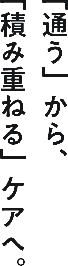 通うから、積み重ねるケアへ
