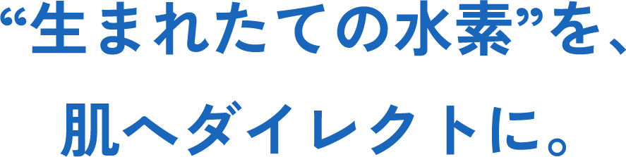 生まれたての水素を肌へダイレクトに